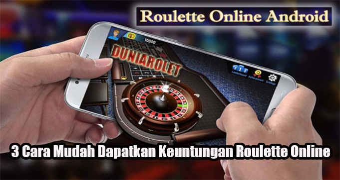 3 Cara Mudah Dapatkan Keuntungan Roulette Online