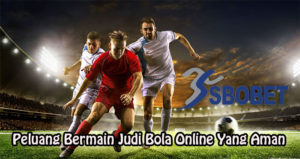 Peluang Bermain Judi Bola Online Yang Aman